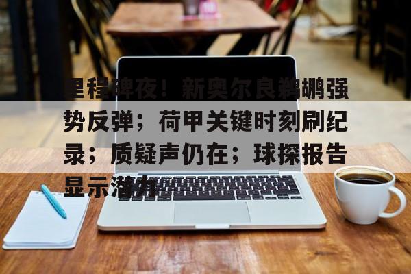 里程碑夜！新奥尔良鹈鹕强势反弹；荷甲关键时刻刷纪录；质疑声仍在；球探报告显示潜力的简单介绍